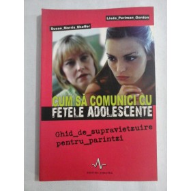     CUM  SA  COMUNICI  CU  FETELE  ADOLESCENTE  -  Susan Morris Shaffer / Linda Perlman  Gordon  